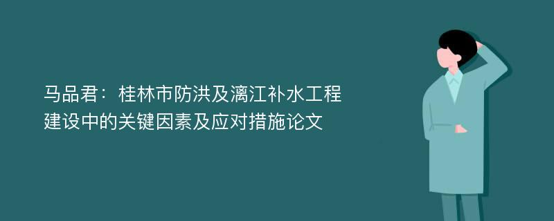 马品君：桂林市防洪及漓江补水工程建设中的关键因素及应对措施论文