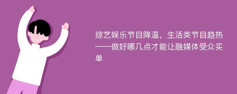 综艺娱乐节目降温，生活类节目趋热——做好哪几点才能让融媒体受众买单