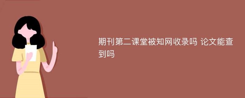 期刊第二课堂被知网收录吗 论文能查到吗