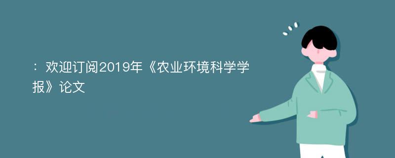 ：欢迎订阅2019年《农业环境科学学报》论文