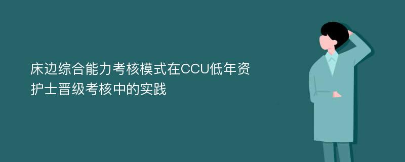 床边综合能力考核模式在CCU低年资护士晋级考核中的实践