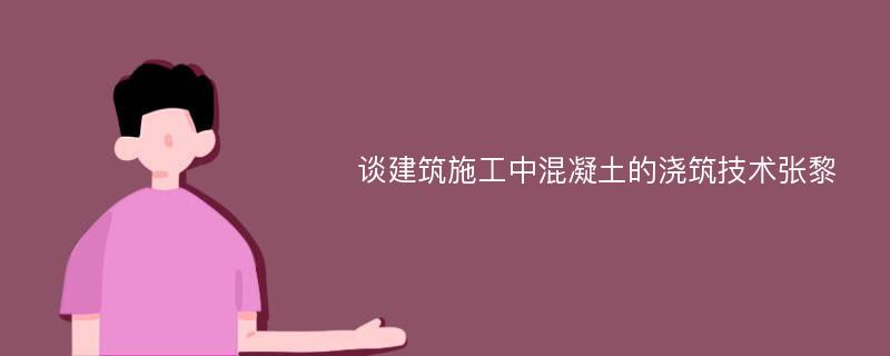 谈建筑施工中混凝土的浇筑技术张黎