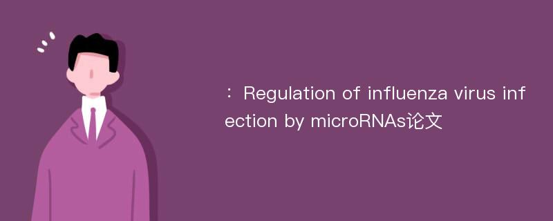 ：Regulation of influenza virus infection by microRNAs论文