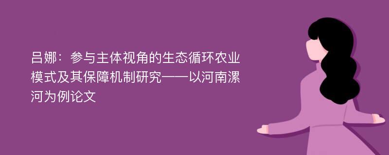 吕娜：参与主体视角的生态循环农业模式及其保障机制研究——以河南漯河为例论文