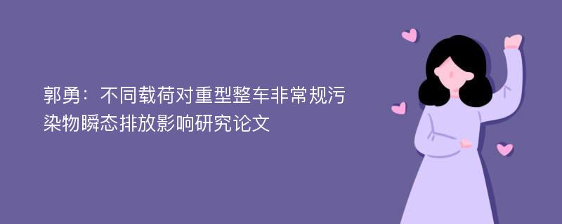 郭勇：不同载荷对重型整车非常规污染物瞬态排放影响研究论文