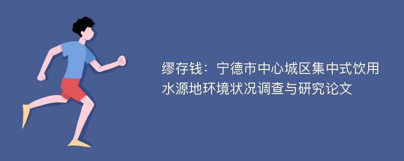 缪存钱：宁德市中心城区集中式饮用水源地环境状况调查与研究论文