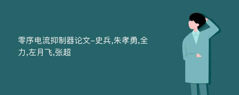 零序电流抑制器论文-史兵,朱孝勇,全力,左月飞,张超