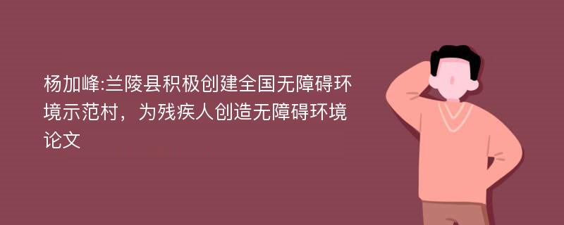 杨加峰:兰陵县积极创建全国无障碍环境示范村，为残疾人创造无障碍环境论文