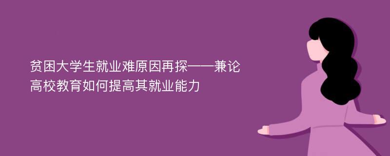 贫困大学生就业难原因再探——兼论高校教育如何提高其就业能力