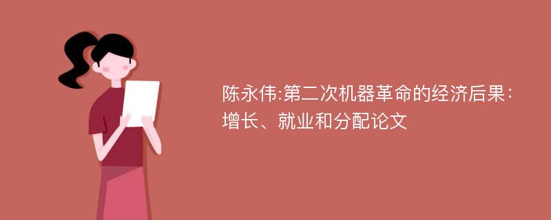 陈永伟:第二次机器革命的经济后果：增长、就业和分配论文