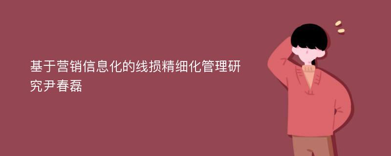 基于营销信息化的线损精细化管理研究尹春磊