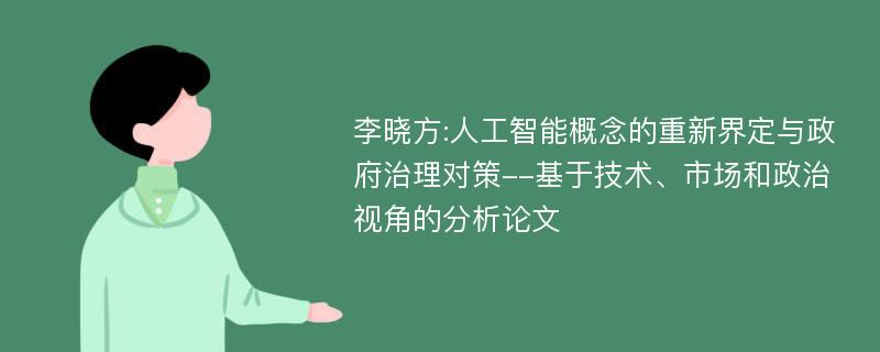 李晓方:人工智能概念的重新界定与政府治理对策--基于技术、市场和政治视角的分析论文