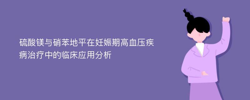 硫酸镁与硝苯地平在妊娠期高血压疾病治疗中的临床应用分析