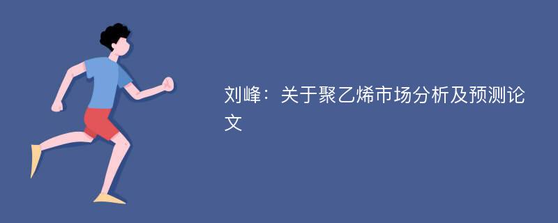 刘峰：关于聚乙烯市场分析及预测论文