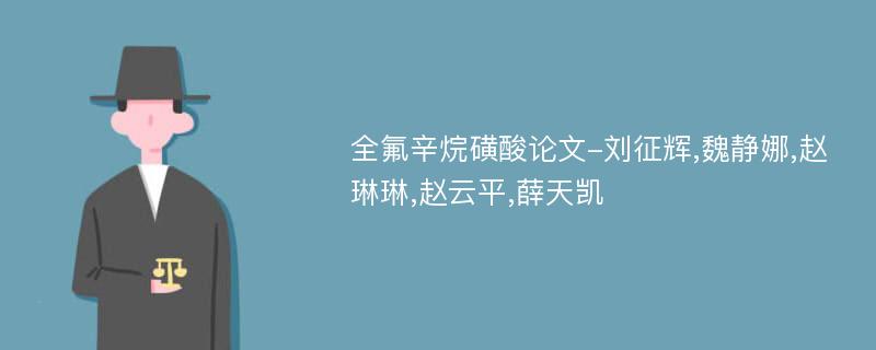 全氟辛烷磺酸论文-刘征辉,魏静娜,赵琳琳,赵云平,薛天凯