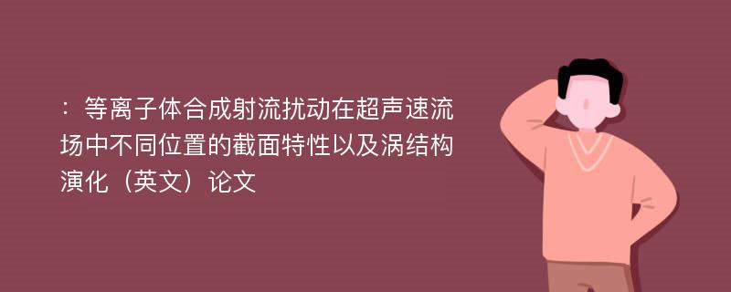 ：等离子体合成射流扰动在超声速流场中不同位置的截面特性以及涡结构演化（英文）论文