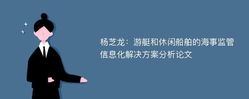 杨芝龙：游艇和休闲船舶的海事监管信息化解决方案分析论文