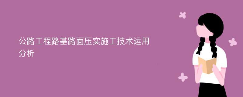 公路工程路基路面压实施工技术运用分析