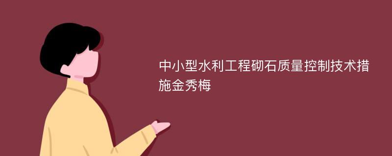 中小型水利工程砌石质量控制技术措施金秀梅