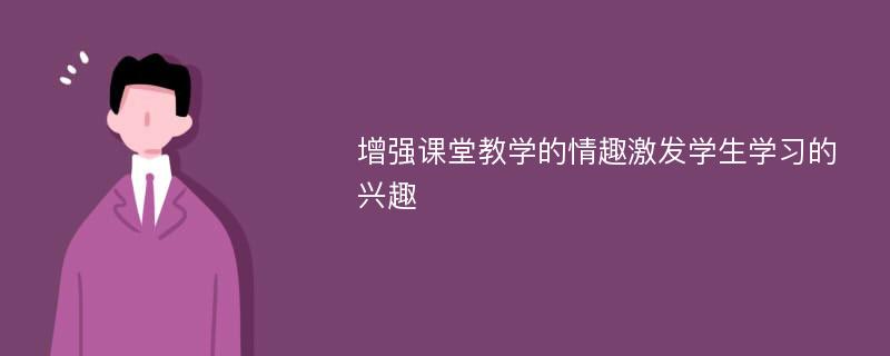 增强课堂教学的情趣激发学生学习的兴趣