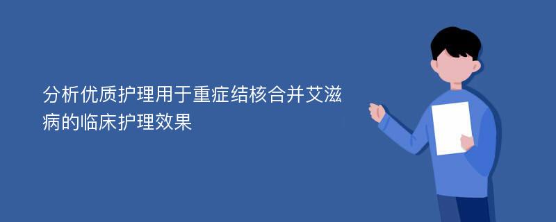 分析优质护理用于重症结核合并艾滋病的临床护理效果