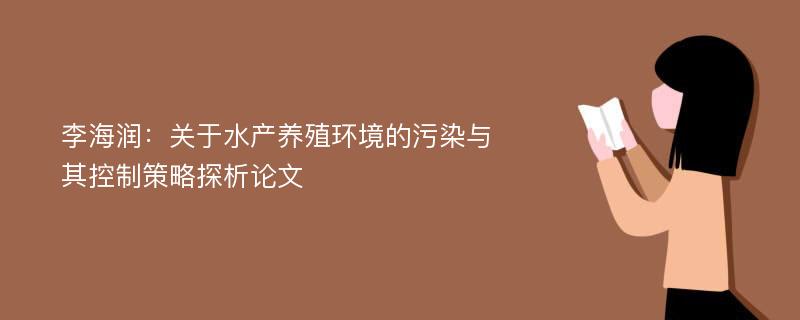 李海润：关于水产养殖环境的污染与其控制策略探析论文