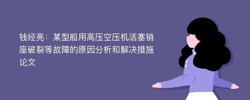 钱经亮：某型船用高压空压机活塞销座破裂等故障的原因分析和解决措施论文