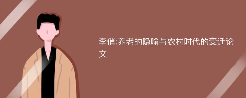 李俏:养老的隐喻与农村时代的变迁论文