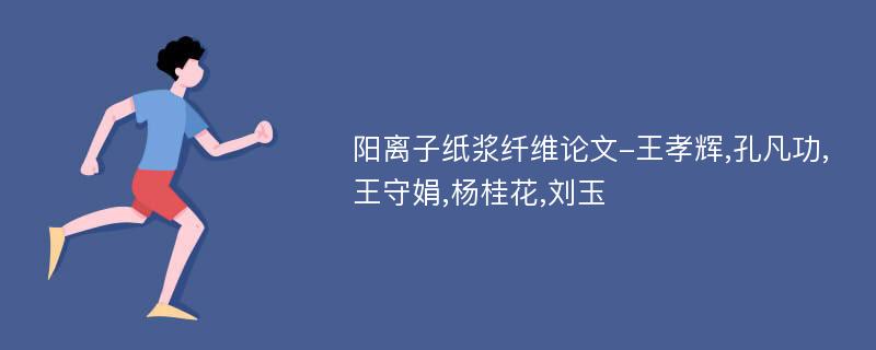 阳离子纸浆纤维论文-王孝辉,孔凡功,王守娟,杨桂花,刘玉