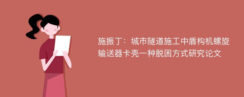 施振丁：城市隧道施工中盾构机螺旋输送器卡壳一种脱困方式研究论文