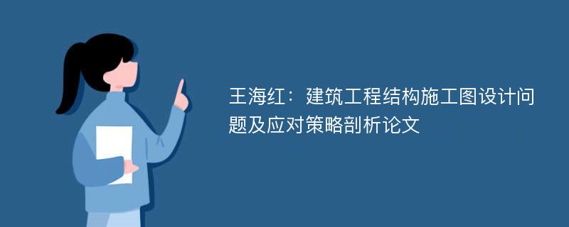 王海红：建筑工程结构施工图设计问题及应对策略剖析论文