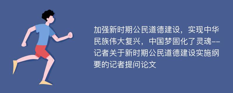 加强新时期公民道德建设，实现中华民族伟大复兴，中国梦固化了灵魂--记者关于新时期公民道德建设实施纲要的记者提问论文