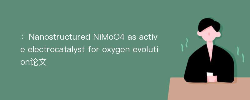 ：Nanostructured NiMoO4 as active electrocatalyst for oxygen evolution论文