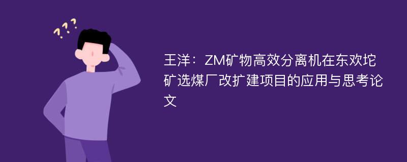 王洋：ZM矿物高效分离机在东欢坨矿选煤厂改扩建项目的应用与思考论文