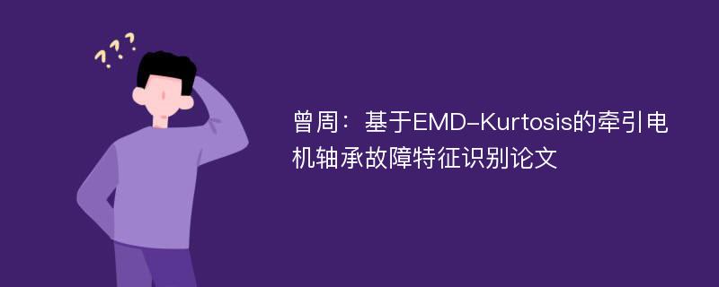 曾周：基于EMD-Kurtosis的牵引电机轴承故障特征识别论文