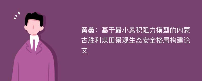 黄鑫：基于最小累积阻力模型的内蒙古胜利煤田景观生态安全格局构建论文