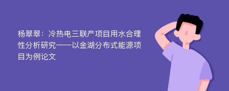 杨翠翠：冷热电三联产项目用水合理性分析研究——以金湖分布式能源项目为例论文