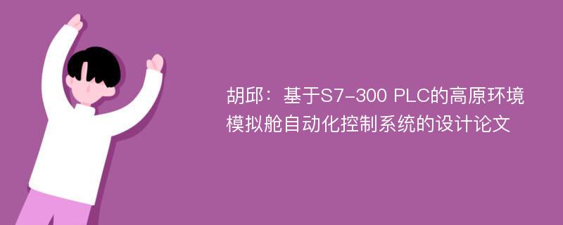 胡邱：基于S7-300 PLC的高原环境模拟舱自动化控制系统的设计论文