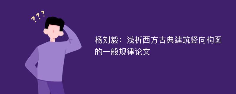 杨刘毅：浅析西方古典建筑竖向构图的一般规律论文