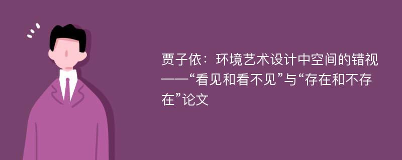 贾子依：环境艺术设计中空间的错视——“看见和看不见”与“存在和不存在”论文