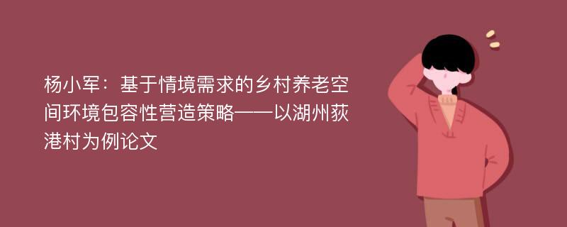 杨小军：基于情境需求的乡村养老空间环境包容性营造策略——以湖州荻港村为例论文