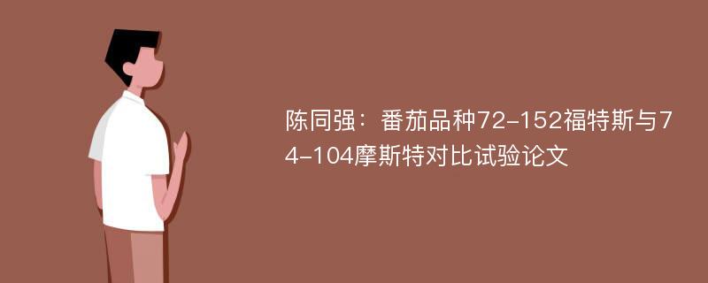 陈同强：番茄品种72-152福特斯与74-104摩斯特对比试验论文