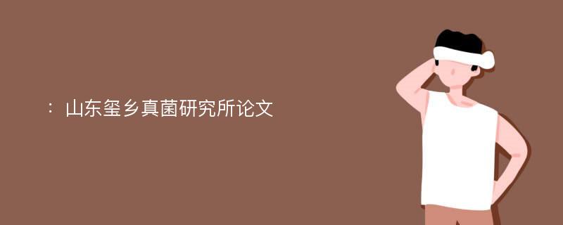 ：山东玺乡真菌研究所论文