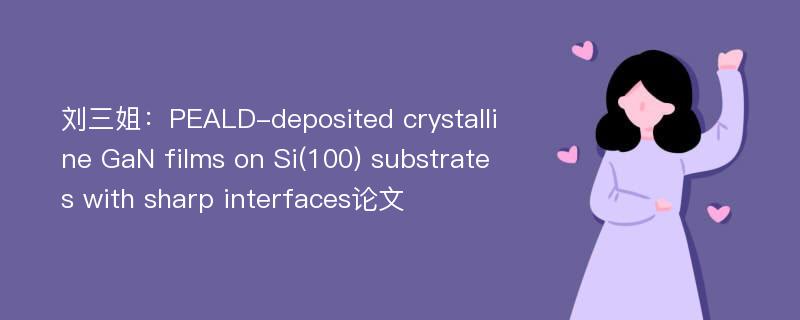 刘三姐：PEALD-deposited crystalline GaN films on Si(100) substrates with sharp interfaces论文