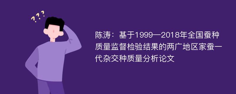 陈涛：基于1999—2018年全国蚕种质量监督检验结果的两广地区家蚕一代杂交种质量分析论文