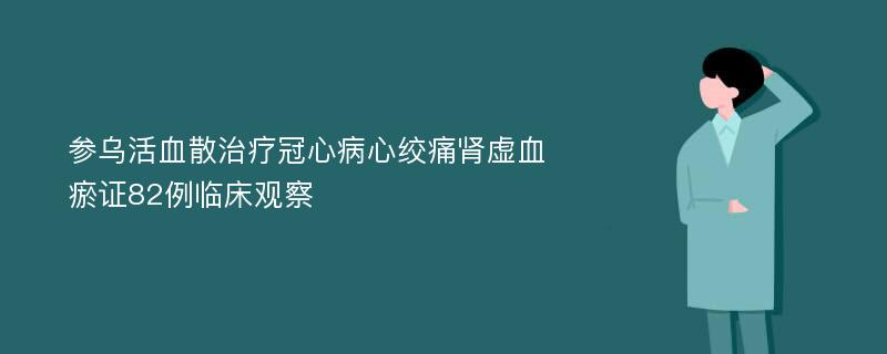 参乌活血散治疗冠心病心绞痛肾虚血瘀证82例临床观察