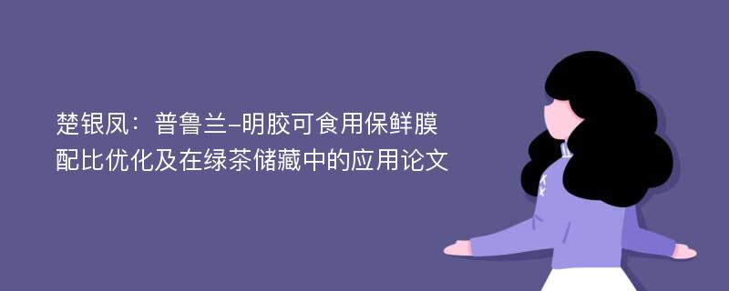 楚银凤：普鲁兰-明胶可食用保鲜膜配比优化及在绿茶储藏中的应用论文