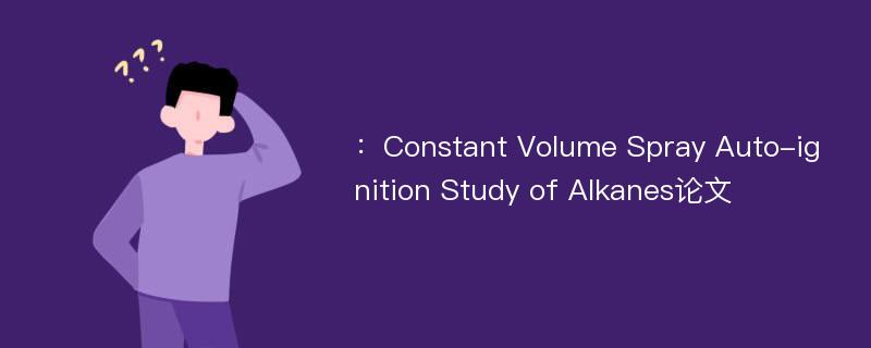 ：Constant Volume Spray Auto-ignition Study of Alkanes论文