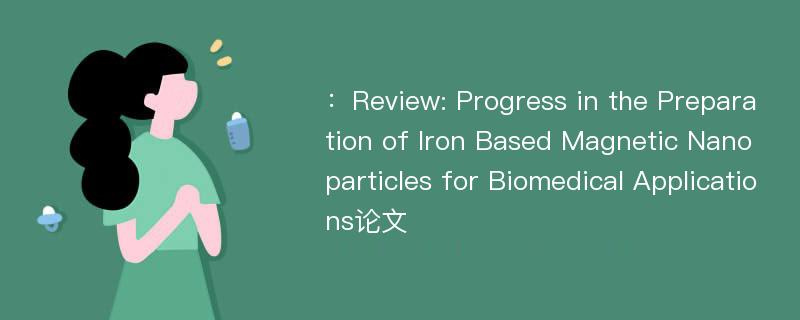 ：Review: Progress in the Preparation of Iron Based Magnetic Nanoparticles for Biomedical Applications论文