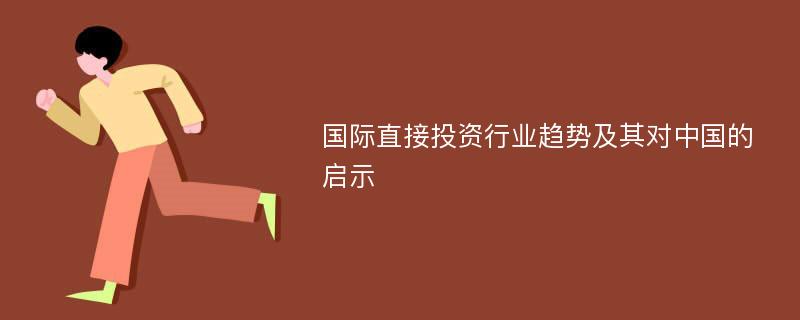 国际直接投资行业趋势及其对中国的启示